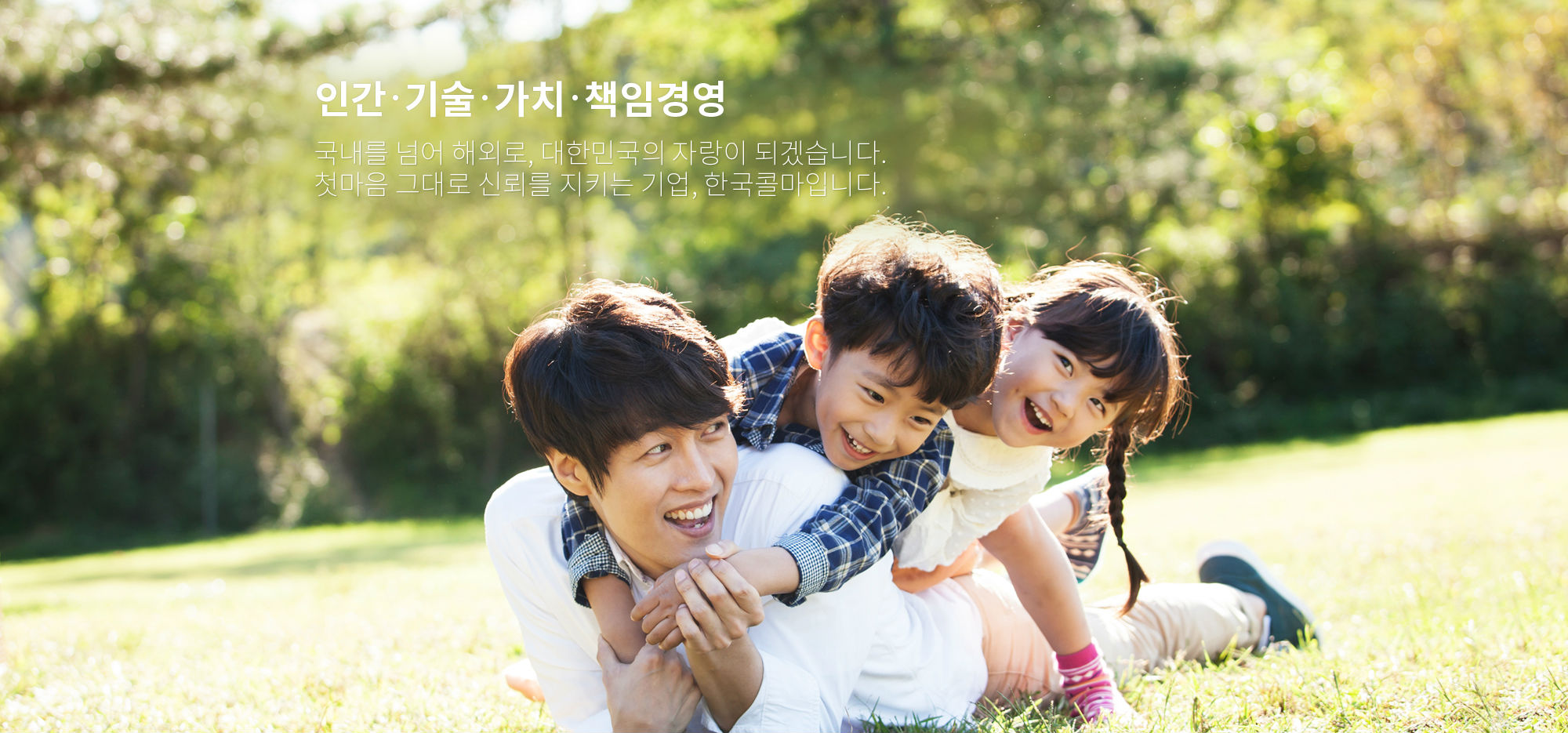 인간·기술 ·가치 ·책임경영 내일을 향해 오늘도 우보천리의 발걸음을 내딛습니다. 국내를 넘어 해외로, 대한민국의 자랑이 되겠습니다. 첫마음 그대로 신뢰를 지키는 기업, 한국콜마입니다.